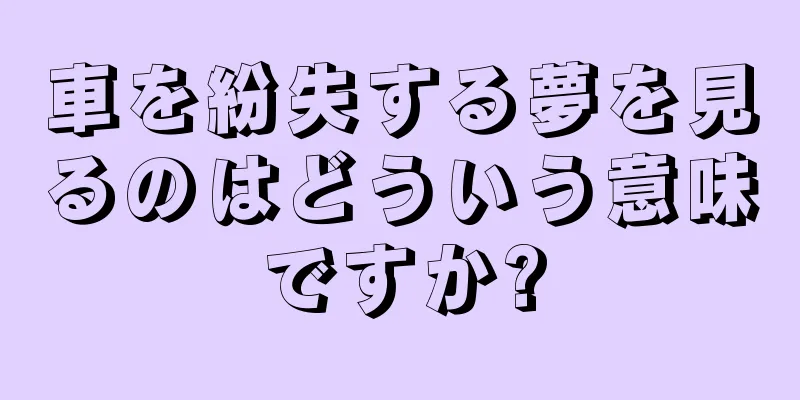 車を紛失する夢を見るのはどういう意味ですか?