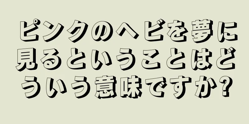 ピンクのヘビを夢に見るということはどういう意味ですか?