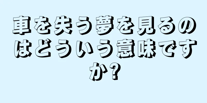 車を失う夢を見るのはどういう意味ですか?