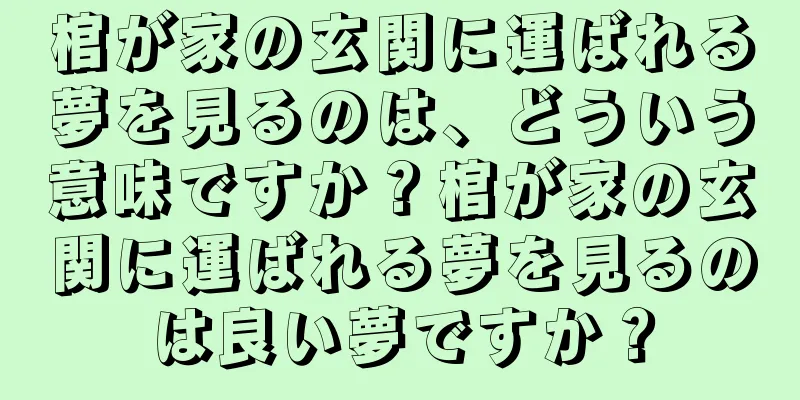 棺が家の玄関に運ばれる夢を見るのは、どういう意味ですか？棺が家の玄関に運ばれる夢を見るのは良い夢ですか？