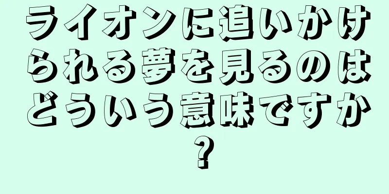 ライオンに追いかけられる夢を見るのはどういう意味ですか？