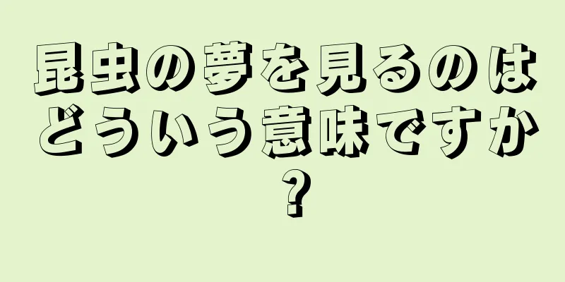昆虫の夢を見るのはどういう意味ですか？
