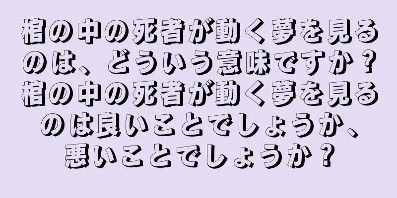 棺の中の死者が動く夢を見るのは、どういう意味ですか？棺の中の死者が動く夢を見るのは良いことでしょうか、悪いことでしょうか？