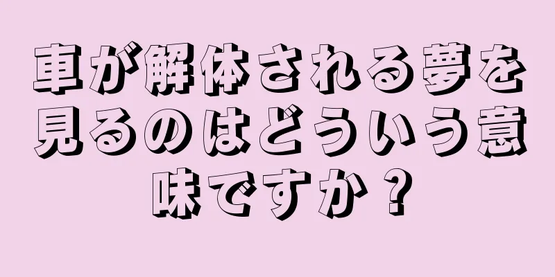 車が解体される夢を見るのはどういう意味ですか？