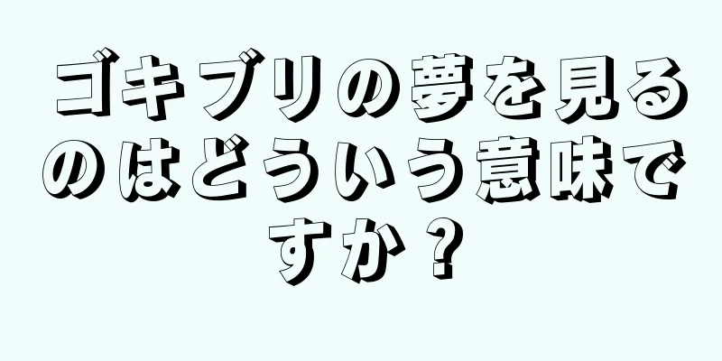 ゴキブリの夢を見るのはどういう意味ですか？