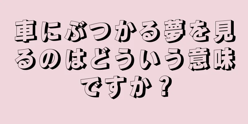 車にぶつかる夢を見るのはどういう意味ですか？