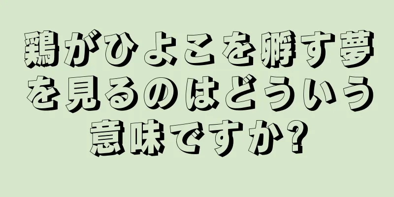 鶏がひよこを孵す夢を見るのはどういう意味ですか?