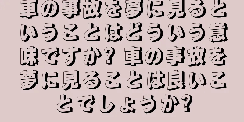 車の事故を夢に見るということはどういう意味ですか? 車の事故を夢に見ることは良いことでしょうか?