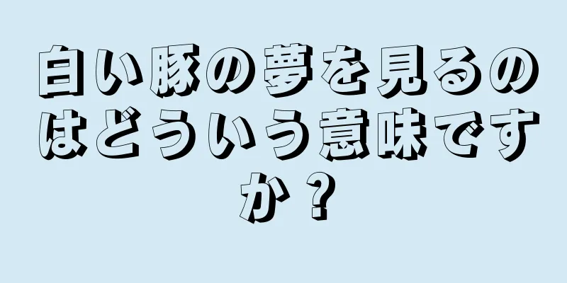 白い豚の夢を見るのはどういう意味ですか？