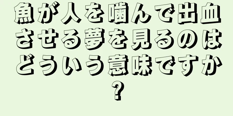 魚が人を噛んで出血させる夢を見るのはどういう意味ですか?