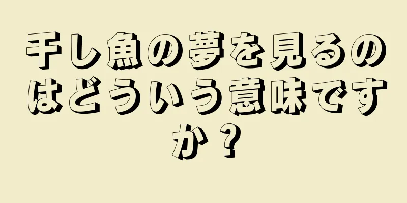 干し魚の夢を見るのはどういう意味ですか？