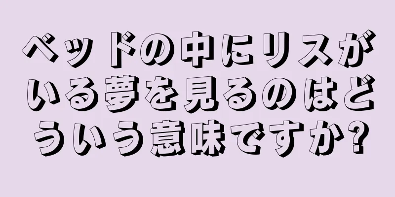 ベッドの中にリスがいる夢を見るのはどういう意味ですか?