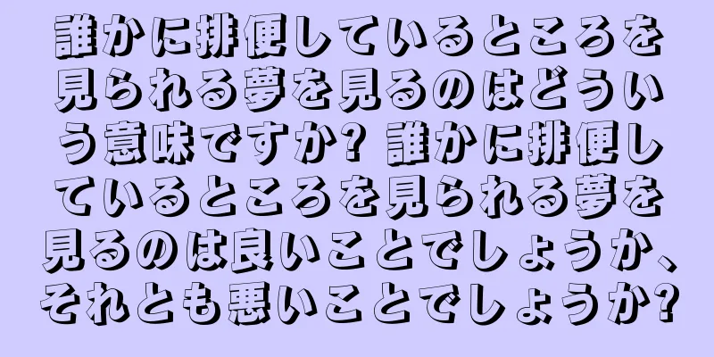 誰かに排便しているところを見られる夢を見るのはどういう意味ですか? 誰かに排便しているところを見られる夢を見るのは良いことでしょうか、それとも悪いことでしょうか?