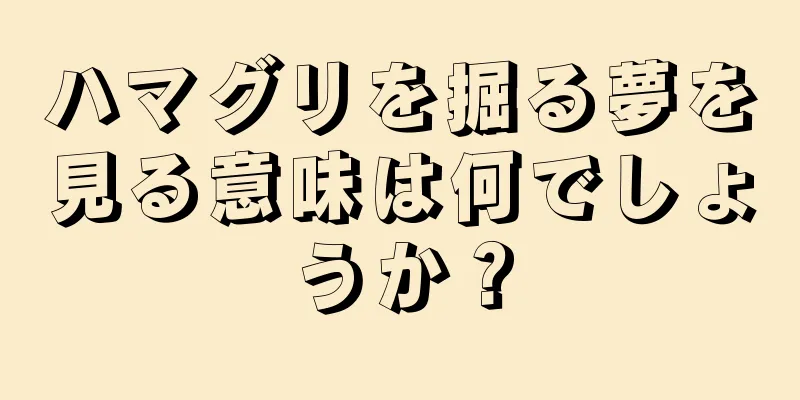 ハマグリを掘る夢を見る意味は何でしょうか？