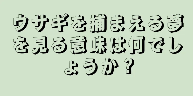 ウサギを捕まえる夢を見る意味は何でしょうか？