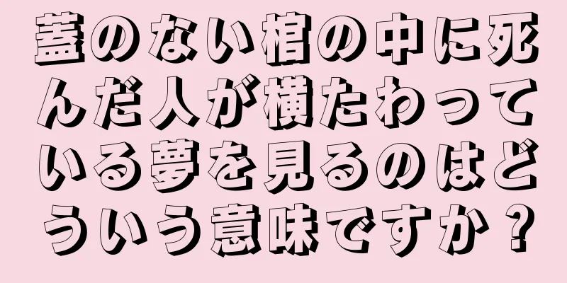 蓋のない棺の中に死んだ人が横たわっている夢を見るのはどういう意味ですか？