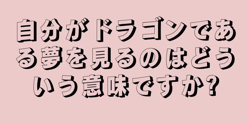 自分がドラゴンである夢を見るのはどういう意味ですか?