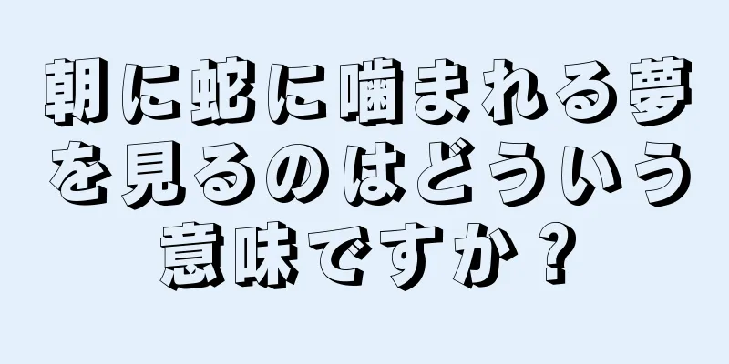 朝に蛇に噛まれる夢を見るのはどういう意味ですか？