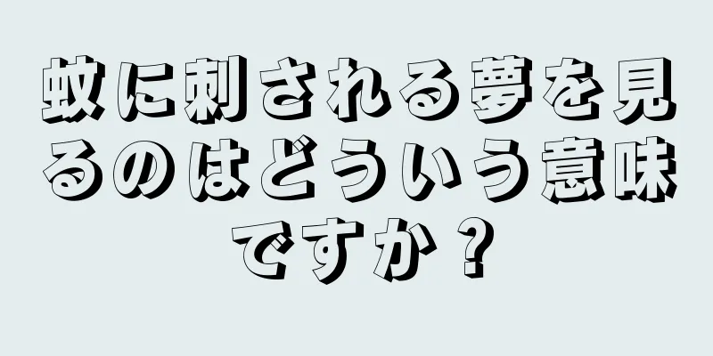 蚊に刺される夢を見るのはどういう意味ですか？