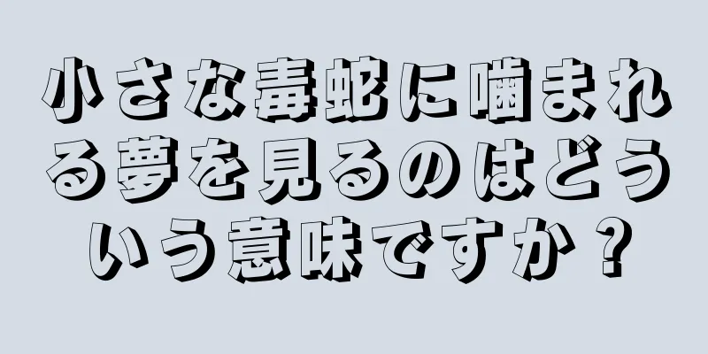 小さな毒蛇に噛まれる夢を見るのはどういう意味ですか？