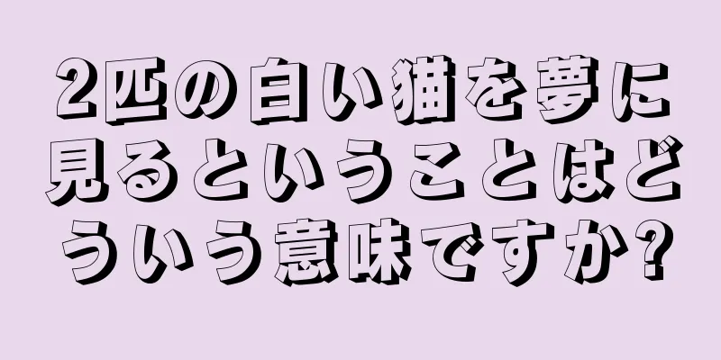 2匹の白い猫を夢に見るということはどういう意味ですか?