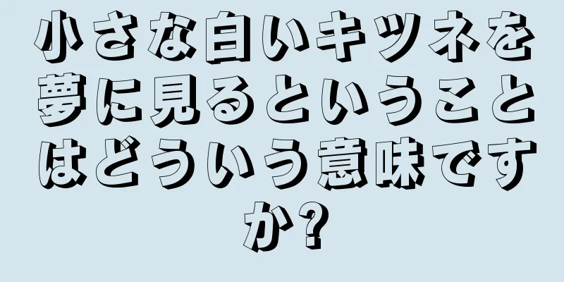 小さな白いキツネを夢に見るということはどういう意味ですか?