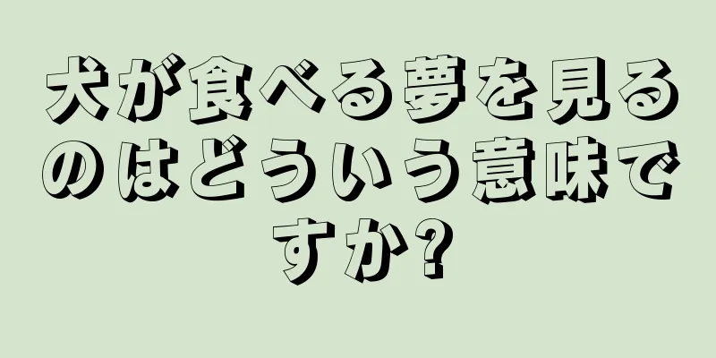 犬が食べる夢を見るのはどういう意味ですか?