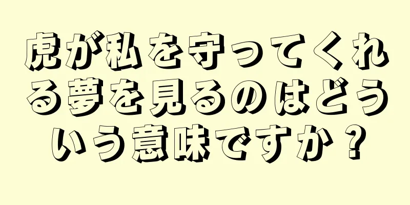 虎が私を守ってくれる夢を見るのはどういう意味ですか？