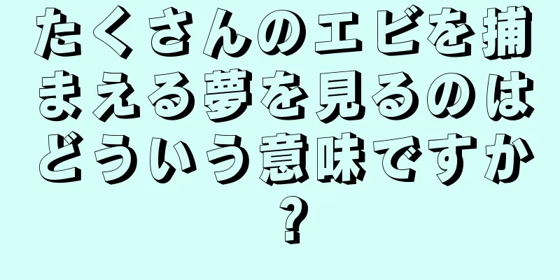たくさんのエビを捕まえる夢を見るのはどういう意味ですか？