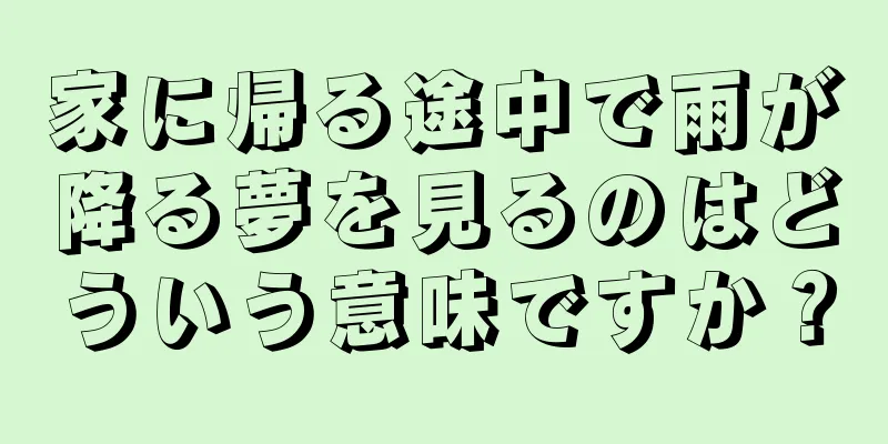 家に帰る途中で雨が降る夢を見るのはどういう意味ですか？