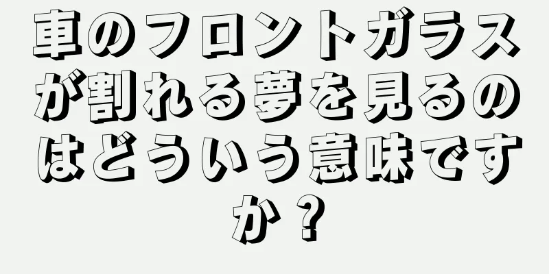 車のフロントガラスが割れる夢を見るのはどういう意味ですか？