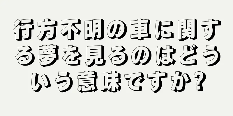 行方不明の車に関する夢を見るのはどういう意味ですか?