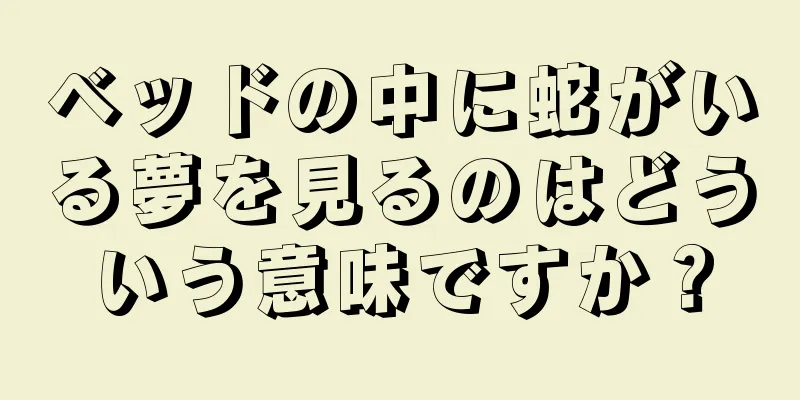 ベッドの中に蛇がいる夢を見るのはどういう意味ですか？