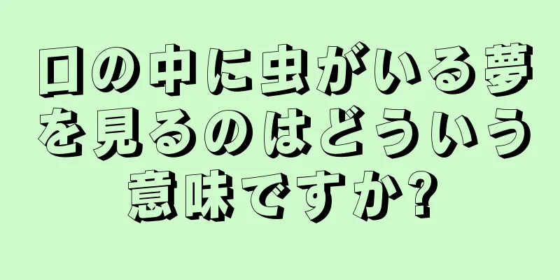 口の中に虫がいる夢を見るのはどういう意味ですか?