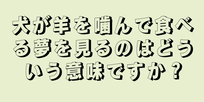 犬が羊を噛んで食べる夢を見るのはどういう意味ですか？