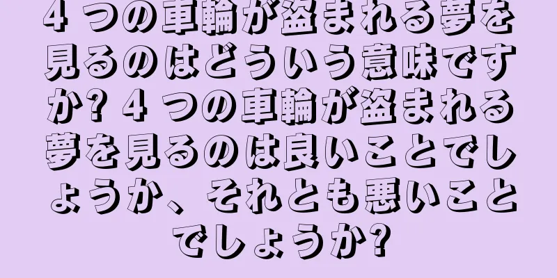 4 つの車輪が盗まれる夢を見るのはどういう意味ですか? 4 つの車輪が盗まれる夢を見るのは良いことでしょうか、それとも悪いことでしょうか?