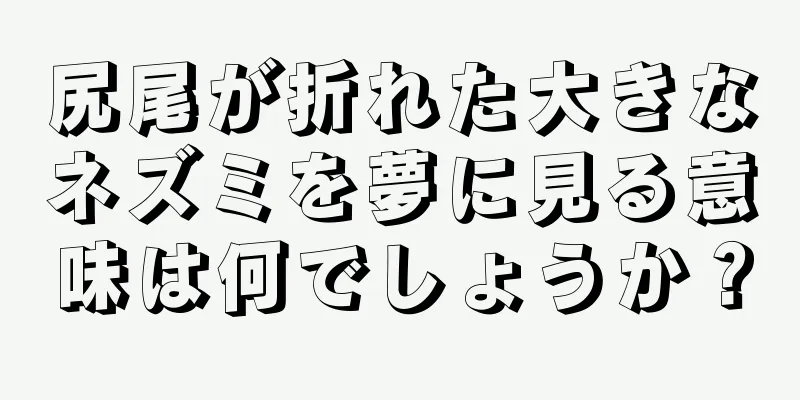 尻尾が折れた大きなネズミを夢に見る意味は何でしょうか？
