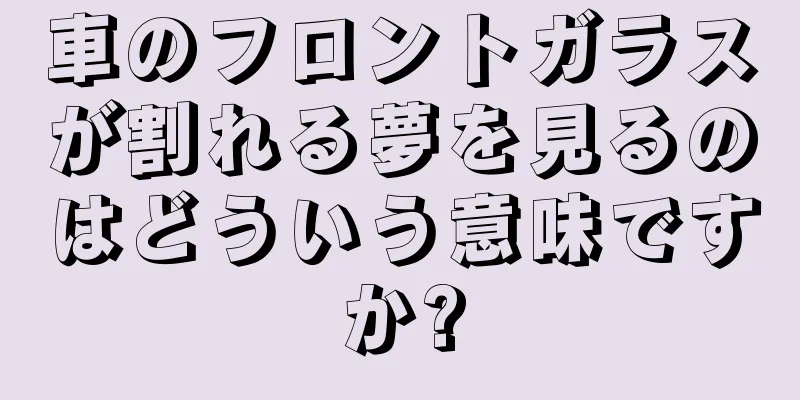 車のフロントガラスが割れる夢を見るのはどういう意味ですか?