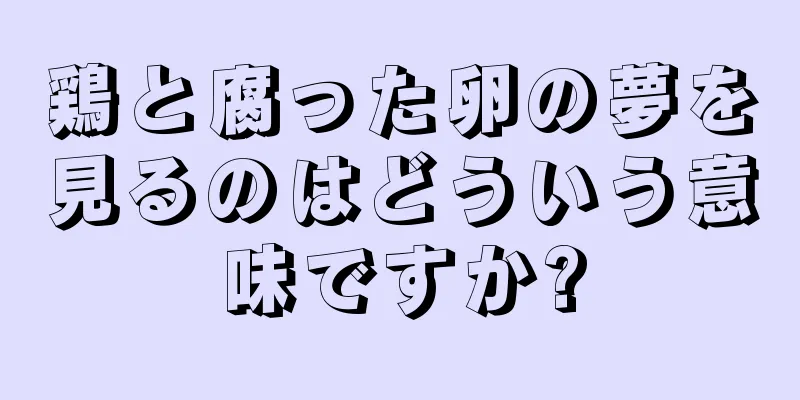 鶏と腐った卵の夢を見るのはどういう意味ですか?