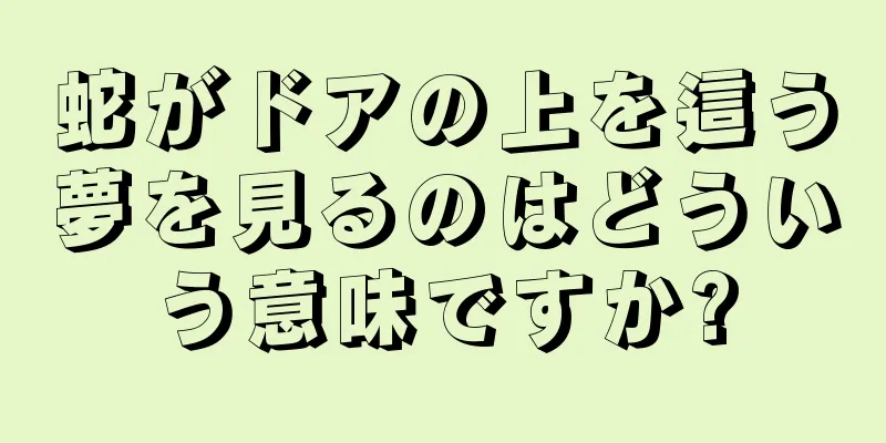 蛇がドアの上を這う夢を見るのはどういう意味ですか?
