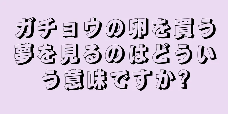 ガチョウの卵を買う夢を見るのはどういう意味ですか?