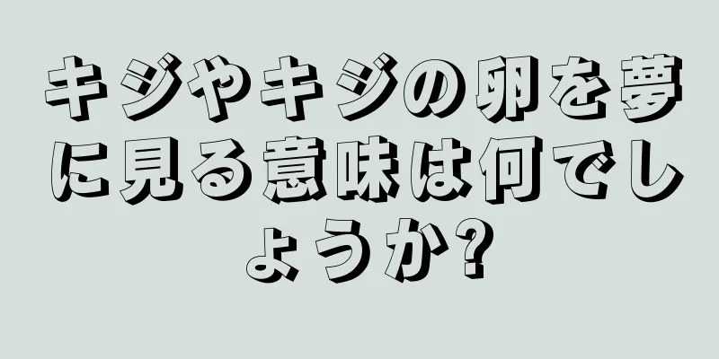 キジやキジの卵を夢に見る意味は何でしょうか?