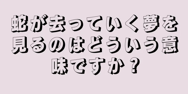 蛇が去っていく夢を見るのはどういう意味ですか？