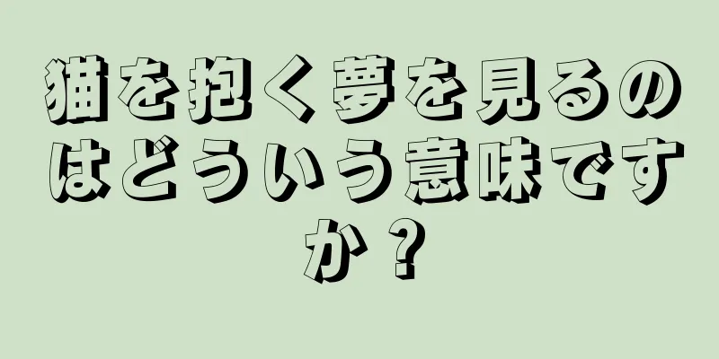猫を抱く夢を見るのはどういう意味ですか？