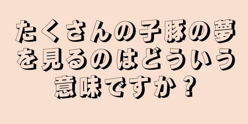 たくさんの子豚の夢を見るのはどういう意味ですか？