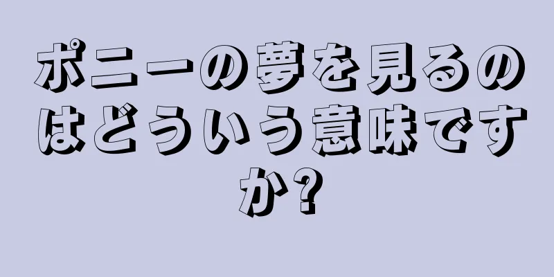 ポニーの夢を見るのはどういう意味ですか?