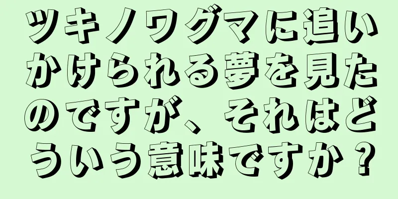 ツキノワグマに追いかけられる夢を見たのですが、それはどういう意味ですか？
