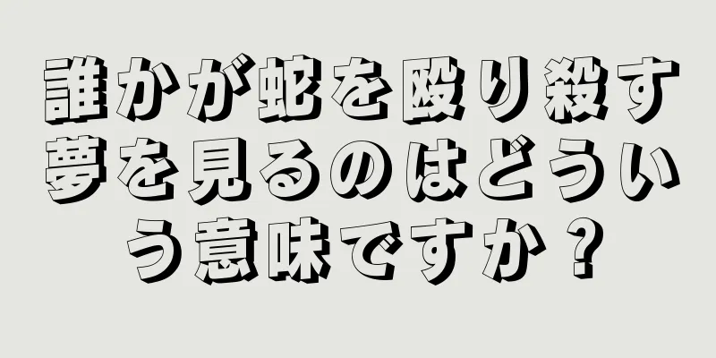 誰かが蛇を殴り殺す夢を見るのはどういう意味ですか？