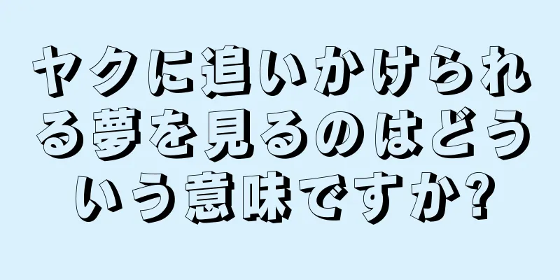 ヤクに追いかけられる夢を見るのはどういう意味ですか?