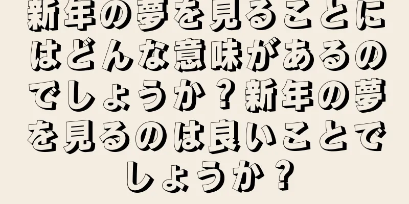 新年の夢を見ることにはどんな意味があるのでしょうか？新年の夢を見るのは良いことでしょうか？